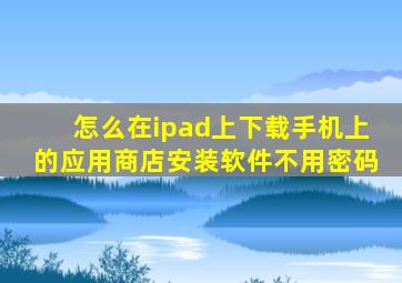 怎么在ipad上下载手机上的应用商店安装软件不用密码