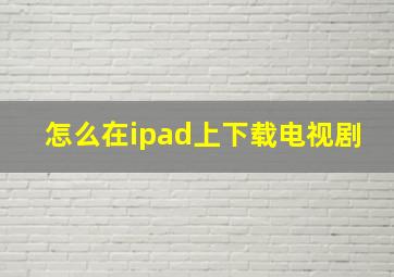 怎么在ipad上下载电视剧