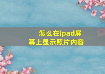 怎么在ipad屏幕上显示照片内容