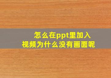 怎么在ppt里加入视频为什么没有画面呢