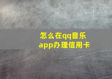 怎么在qq音乐app办理信用卡