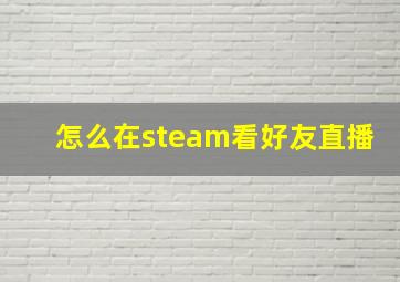 怎么在steam看好友直播