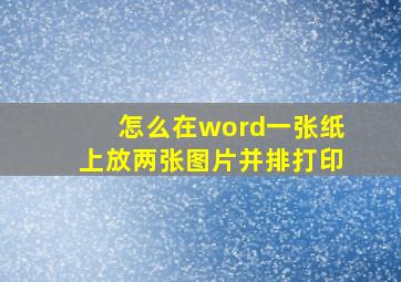 怎么在word一张纸上放两张图片并排打印