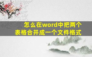 怎么在word中把两个表格合并成一个文件格式