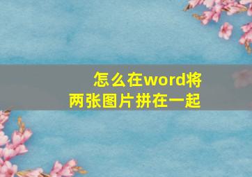 怎么在word将两张图片拼在一起