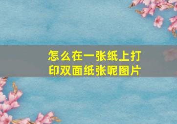 怎么在一张纸上打印双面纸张呢图片