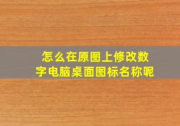 怎么在原图上修改数字电脑桌面图标名称呢