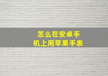 怎么在安卓手机上用苹果手表