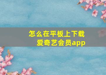 怎么在平板上下载爱奇艺会员app