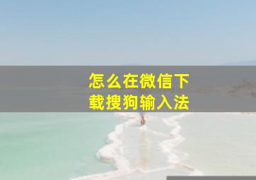 怎么在微信下载搜狗输入法