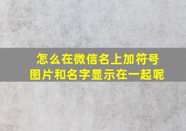 怎么在微信名上加符号图片和名字显示在一起呢