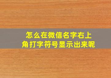 怎么在微信名字右上角打字符号显示出来呢