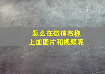 怎么在微信名称上加图片和视频呢