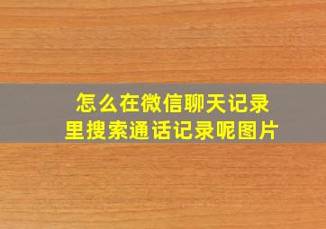 怎么在微信聊天记录里搜索通话记录呢图片