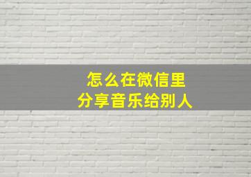 怎么在微信里分享音乐给别人