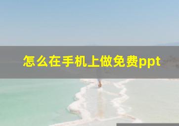 怎么在手机上做免费ppt