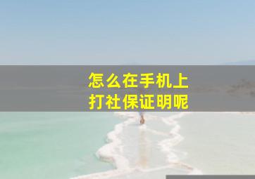 怎么在手机上打社保证明呢