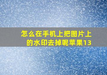 怎么在手机上把图片上的水印去掉呢苹果13