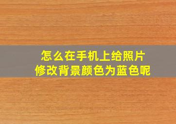 怎么在手机上给照片修改背景颜色为蓝色呢