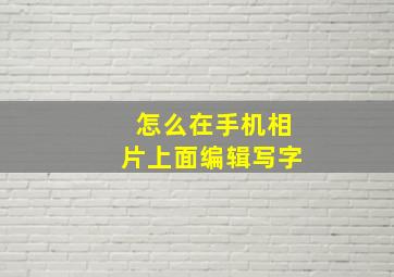 怎么在手机相片上面编辑写字