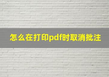 怎么在打印pdf时取消批注