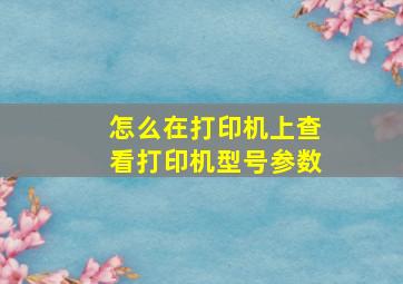 怎么在打印机上查看打印机型号参数