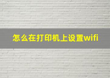 怎么在打印机上设置wifi