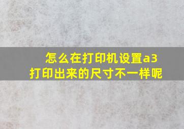 怎么在打印机设置a3打印出来的尺寸不一样呢