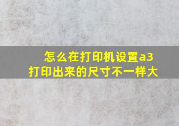 怎么在打印机设置a3打印出来的尺寸不一样大