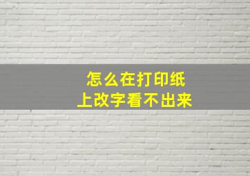 怎么在打印纸上改字看不出来