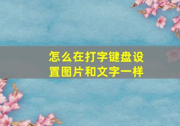 怎么在打字键盘设置图片和文字一样