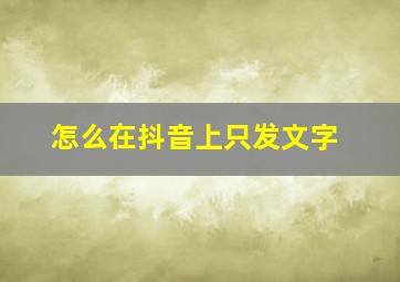 怎么在抖音上只发文字