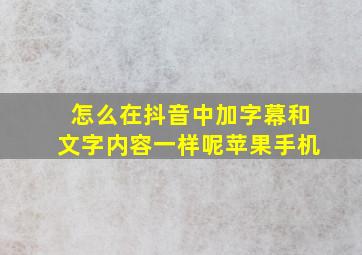 怎么在抖音中加字幕和文字内容一样呢苹果手机