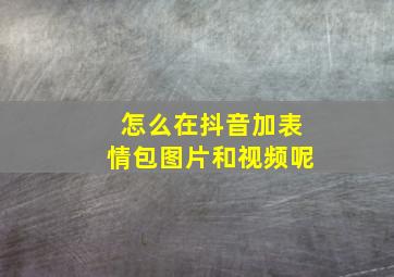 怎么在抖音加表情包图片和视频呢