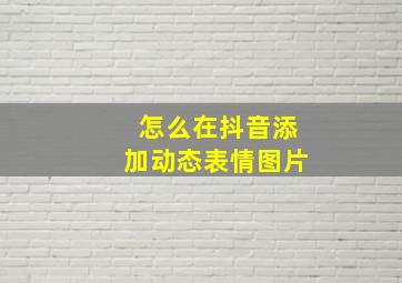 怎么在抖音添加动态表情图片