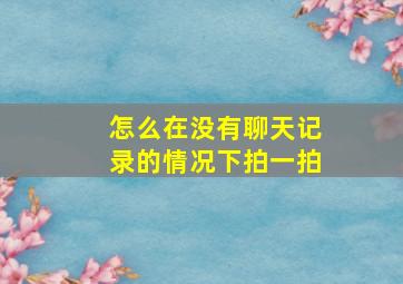 怎么在没有聊天记录的情况下拍一拍