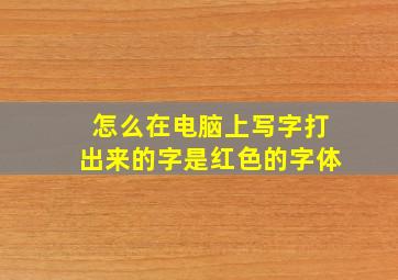 怎么在电脑上写字打出来的字是红色的字体