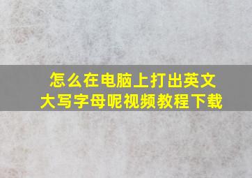 怎么在电脑上打出英文大写字母呢视频教程下载