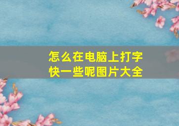 怎么在电脑上打字快一些呢图片大全