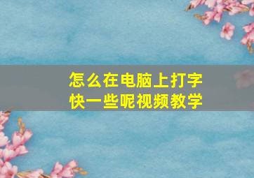 怎么在电脑上打字快一些呢视频教学