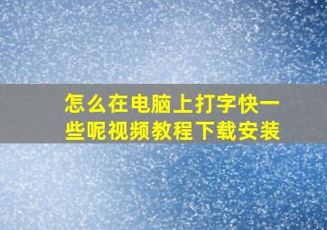 怎么在电脑上打字快一些呢视频教程下载安装