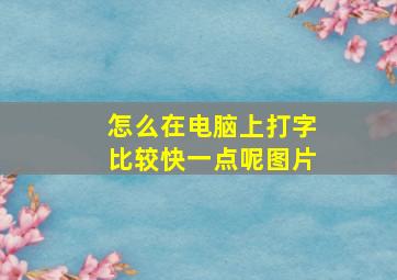 怎么在电脑上打字比较快一点呢图片