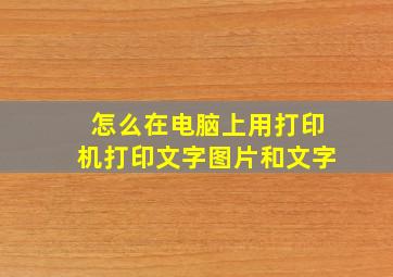 怎么在电脑上用打印机打印文字图片和文字