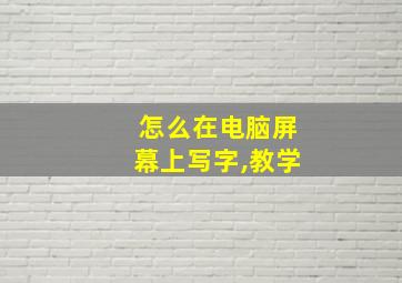 怎么在电脑屏幕上写字,教学