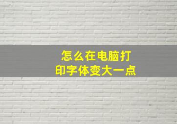 怎么在电脑打印字体变大一点