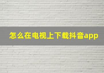 怎么在电视上下载抖音app