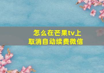 怎么在芒果tv上取消自动续费微信