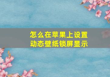 怎么在苹果上设置动态壁纸锁屏显示