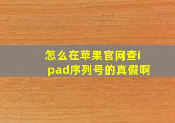 怎么在苹果官网查ipad序列号的真假啊