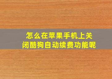 怎么在苹果手机上关闭酷狗自动续费功能呢